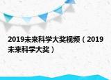 2019未來科學(xué)大獎(jiǎng)視頻（2019未來科學(xué)大獎(jiǎng)）