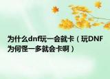 為什么dnf玩一會就卡（玩DNF為何怪一多就會卡?。? /></span></a>
                        <h2><a href=