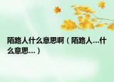 陌路人什么意思?。奥啡恕裁匆馑肌? /></span></a>
                        <h2><a href=