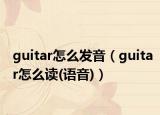 guitar怎么發(fā)音（guitar怎么讀(語音)）