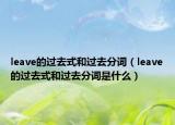leave的過(guò)去式和過(guò)去分詞（leave的過(guò)去式和過(guò)去分詞是什么）