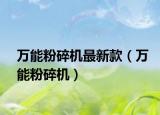 萬能粉碎機最新款（萬能粉碎機）