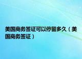 美國商務(wù)簽證可以停留多久（美國商務(wù)簽證）