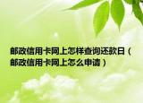 郵政信用卡網(wǎng)上怎樣查詢還款日（郵政信用卡網(wǎng)上怎么申請）