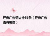 經(jīng)典廣告語大全56條（經(jīng)典廣告語有哪些）