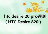 htc desire 20 pro評(píng)測(cè)（HTC Desire 820）