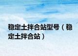 穩(wěn)定土拌合站型號（穩(wěn)定土拌合站）