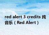 red alert 3 credits 純音樂（Red Alert）