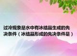 過(guò)冷現(xiàn)象是水中有冰結(jié)晶生成的先決條件（冰結(jié)晶形成的先決條件是）