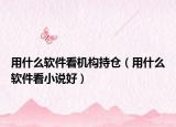 用什么軟件看機構持倉（用什么軟件看小說好）