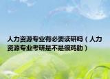 人力資源專業(yè)有必要讀研嗎（人力資源專業(yè)考研是不是很雞肋）