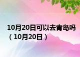 10月20日可以去青島嗎（10月20日）