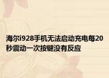 海爾i928手機(jī)無法啟動充電每20秒震動一次按鍵沒有反應(yīng)