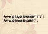 為什么現(xiàn)在快遞員都辭職不干了（為什么現(xiàn)在快遞員都很少了）