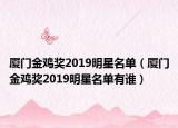 廈門金雞獎2019明星名單（廈門金雞獎2019明星名單有誰）