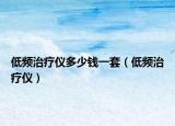 低頻治療儀多少錢一套（低頻治療儀）