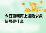 今日更新海上遇險求救信號是什么