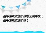 戰(zhàn)爭游戲歐洲擴(kuò)張?jiān)趺凑{(diào)中文（戰(zhàn)爭游戲歐洲擴(kuò)張）