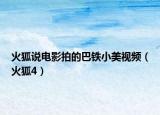 火狐說電影拍的巴鐵小美視頻（火狐4）
