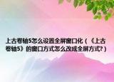 上古卷軸5怎么設(shè)置全屏窗口化（《上古卷軸5》的窗口方式怎么改成全屏方式?）