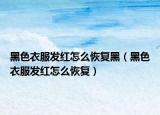 黑色衣服發(fā)紅怎么恢復黑（黑色衣服發(fā)紅怎么恢復）