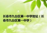 長(zhǎng)春市九臺(tái)區(qū)第一中學(xué)地址（長(zhǎng)春市九臺(tái)區(qū)第一中學(xué)）