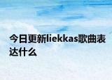 今日更新liekkas歌曲表達(dá)什么