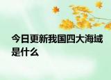 今日更新我國四大海域是什么