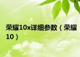 榮耀10x詳細(xì)參數(shù)（榮耀10）