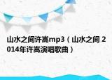 山水之間許嵩mp3（山水之間 2014年許嵩演唱歌曲）