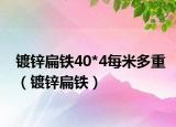 鍍鋅扁鐵40*4每米多重（鍍鋅扁鐵）