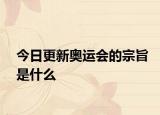 今日更新奧運(yùn)會(huì)的宗旨是什么