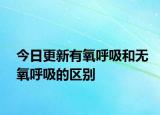 今日更新有氧呼吸和無(wú)氧呼吸的區(qū)別