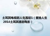 土耳其電視劇人生再續(xù)1（重拾人生 2014土耳其喜劇電影）