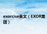 exorcise英文（EXOR集團(tuán)）