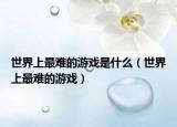 世界上最難的游戲是什么（世界上最難的游戲）