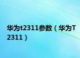 華為t2311參數(shù)（華為T2311）