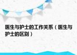 醫(yī)生與護(hù)士的工作關(guān)系（醫(yī)生與護(hù)士的區(qū)別）