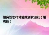 矮窮矬怎樣才能找到女朋友（矮窮矬）