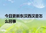 今日更新東漢西漢是怎么回事