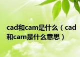 cad和cam是什么（cad和cam是什么意思）