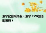 潘寧配音現(xiàn)場版（潘寧 TVB國語配音員）