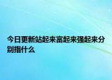 今日更新站起來富起來強(qiáng)起來分別指什么