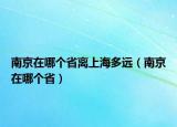 南京在哪個省離上海多遠（南京在哪個省）