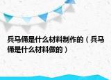 兵馬俑是什么材料制作的（兵馬俑是什么材料做的）