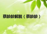 蔡齡齡解脫（蔡齡齡）