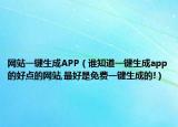 網(wǎng)站一鍵生成APP（誰(shuí)知道一鍵生成app的好點(diǎn)的網(wǎng)站,最好是免費(fèi)一鍵生成的!）