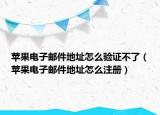 蘋果電子郵件地址怎么驗(yàn)證不了（蘋果電子郵件地址怎么注冊）