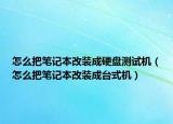 怎么把筆記本改裝成硬盤測(cè)試機(jī)（怎么把筆記本改裝成臺(tái)式機(jī)）