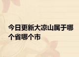 今日更新大涼山屬于哪個(gè)省哪個(gè)市